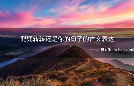 兜兜转转还是你的句子的古文表达