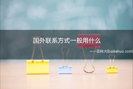 国外联系方式一般用什么(国外联系方式一般用什么呢)