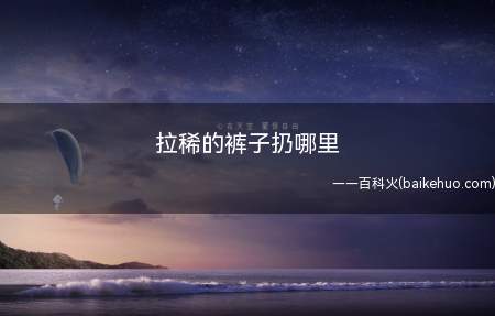 拉稀的裤子扔哪里不知道的小伙伴来看看小编今天的分享吧