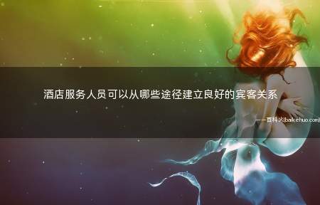酒店服务人员可以从哪些途径建立良好的宾客关系