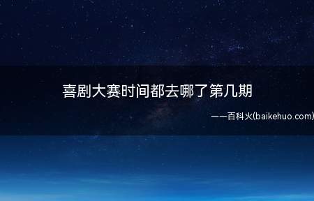 喜剧大赛时间都去哪了第几期(一年一度喜剧大赛时间都去哪了)