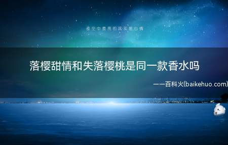 落樱甜情和失落樱桃是同一款香水吗