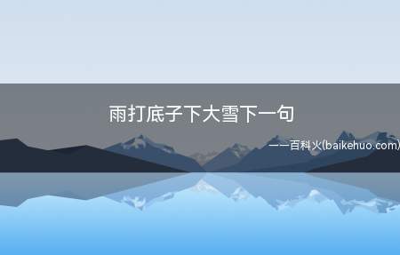 雨打底子下大雪下一句(雨打底子下大雪下一句是什么)