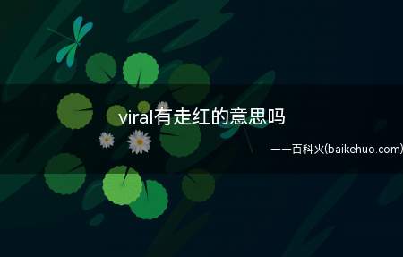 下面就让我们一起来了解一下吧 viral有走红的意思