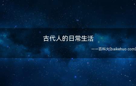 古代人的日常生活(古代人的日常生活是怎么样的)