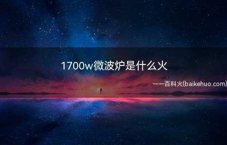 1700w微波炉是什么火