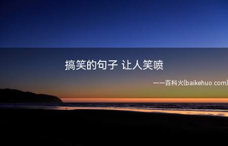 搞笑的句子 让人笑喷(搞笑的句子,让人笑喷的有哪些)
