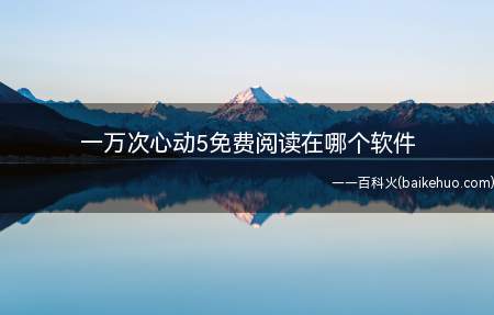 一万次心动5免费阅读在哪个软件