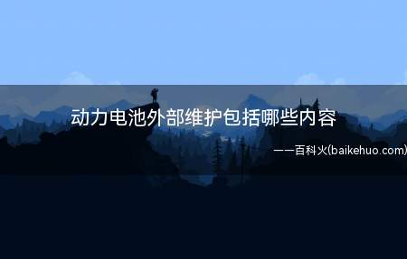 动力电池外部维护包括哪些内容