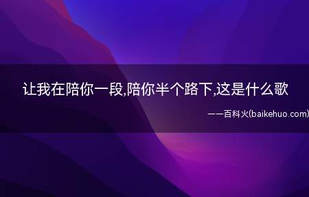 让我在陪你一段,陪你半个路下,这是什么歌