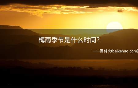 梅雨季节是什么时间(梅雨季节是什么时间让我们一起了解一下吧)