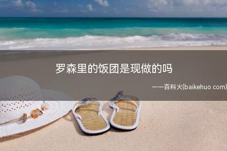 罗森里的饭团是现做的吗