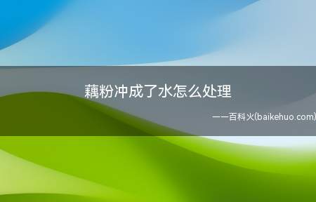 藕粉冲成了水怎么处理（藕粉使利用新鲜莲藕做成的粉末,拥有丰富的营养价值）