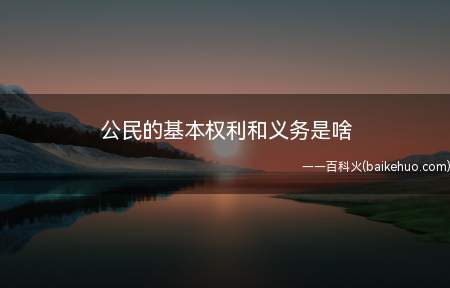公民的基本权利和义务是啥