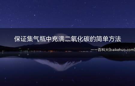 保证集气瓶中充满二氧化碳的简单方法（保证集气瓶中充满二氧化碳的简单方法是什么）