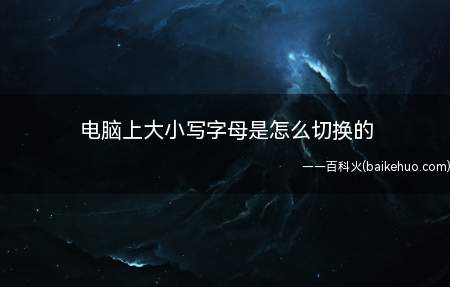 电脑上大小写字母是怎么切换的(电脑大小写字母切换的方法)