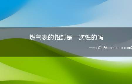 燃气表的铅封是一次性的吗