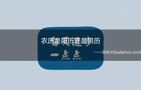 农历是阳历还是阴历(农历是阳历还是阴历让我们一起了解一下吧)
