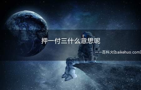 押一付三什么意思呢(押一付三什么意思我们一起来看看吧)