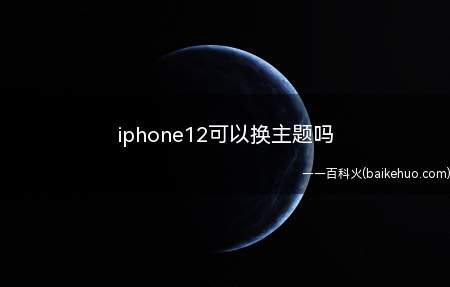 iphone12可以换主题吗（演示机型:Iphone 12系统版本:iOS14）