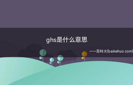 ghs是什么意思(ghs是什么意思,一起来了解一下吧)
