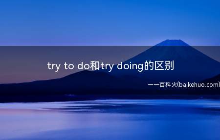 try to do和try doing的区别(try doing的区别)