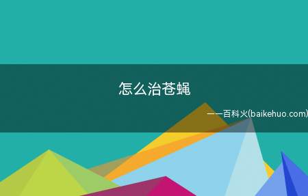 怎么治苍蝇(怎么治苍蝇的具体操作步骤)