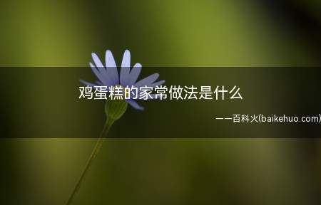 鸡蛋糕的家常做法是什么(鸡蛋糕的家常做法总共有五个步骤)
