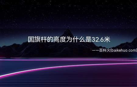 国旗杆的高度为什么是32.6米(国旗杆的高度为什么是32)