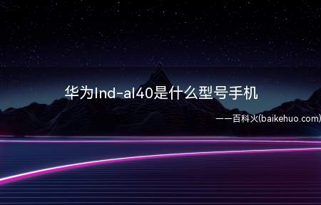 华为lnd-al40是什么型号手机(华为lnd)