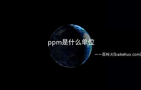 ppm是什么单位（ppm的换算关系是怎样的）