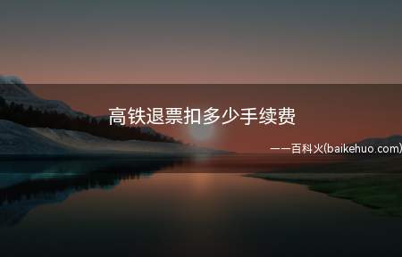 高铁退票扣多少手续费
