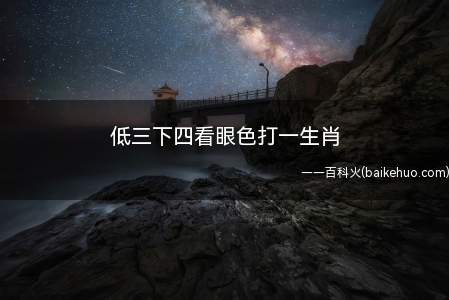 低三下四看眼色打一生肖