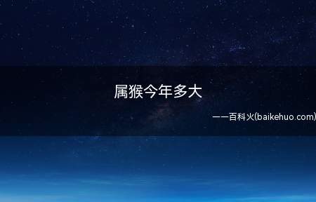 属猴今年多大(2021年属猴的人对应的年份大致)