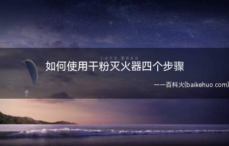 如何使用干粉灭火器四个步骤