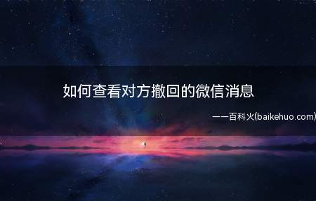 如何查看对方撤回的微信消息(如何查看那些已经撤回过的消息)