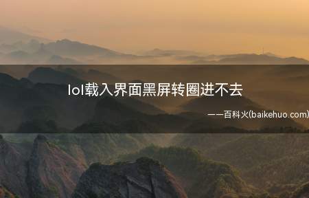lol载入界面黑屏转圈进不去(lol载入界面黑屏转圈进不去是什么原因)