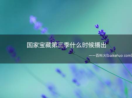 国家宝藏第三季什么时候播出（国家宝藏第三季什么时候播出 九大博物馆是什么）