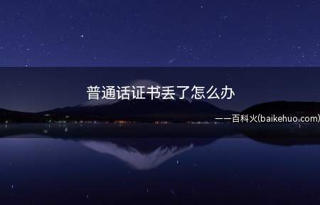 普通话证书丢了怎么办(普通话证书丢了要怎么办)