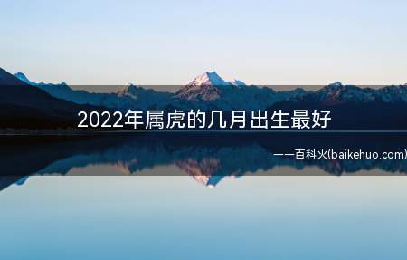 2022年属虎的几月出生最好
