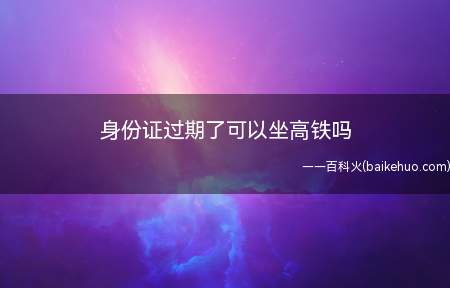 身份证过期了可以坐高铁吗