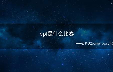 epl是什么比赛(epl是什么比赛我们一起了解一下吧!)