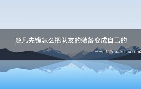 超凡先锋怎么把队友的装备变成自己的