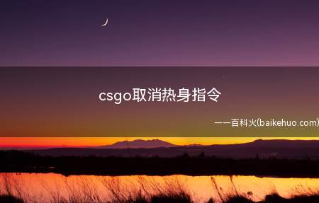 csgo取消热身指令(csgo如何取消热身指令)
