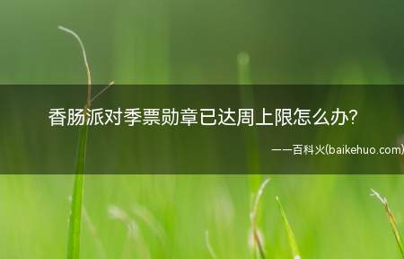 香肠派对季票勋章已达周上限怎么办(香肠派对季票勋章达到周上限的处理办法)