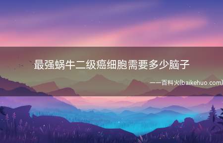最强蜗牛二级癌细胞需要多少脑子