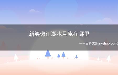 新笑傲江湖水月庵在哪里