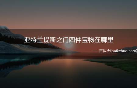 亚特兰提斯之门四件宝物在哪里