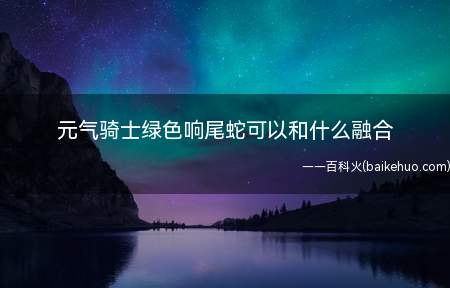 元气骑士绿色响尾蛇可以和什么融合