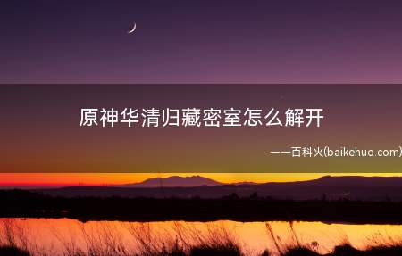 原神华清归藏密室怎么解开
